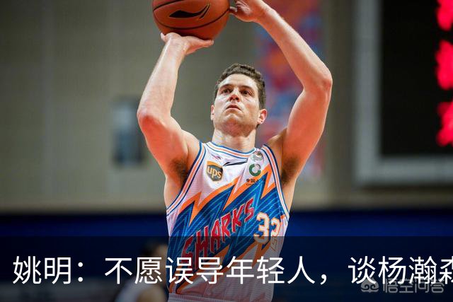 姚明：不愿误导年轻人，谈杨瀚森与现代中锋的角色