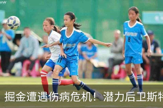 掘金遭遇伤病危机！潜力后卫斯特劳瑟面临挑战