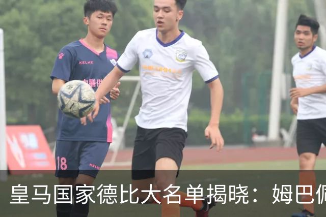 皇马国家德比大名单揭晓：姆巴佩领跑 维尼修斯缺席