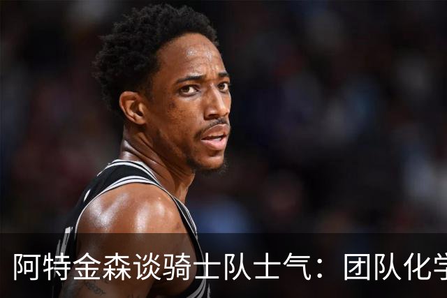阿特金森谈骑士队士气：团队化学反应出色